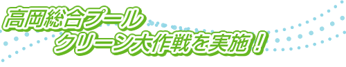 高岡総合プールクリーン大作戦を実施!