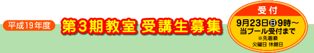 平成19年度第3期教室 受講生募集-受付9月23日(日)9時から、当プール受付まで。※先着順。火曜日休館日。
