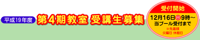 平成19年度第4期教室 受講生募集-受付12月16日(日)9時から、当プール受付まで。※先着順。火曜日休館日。